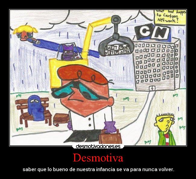 Desmotiva - saber que lo bueno de nuestra infancia se va para nunca volver.