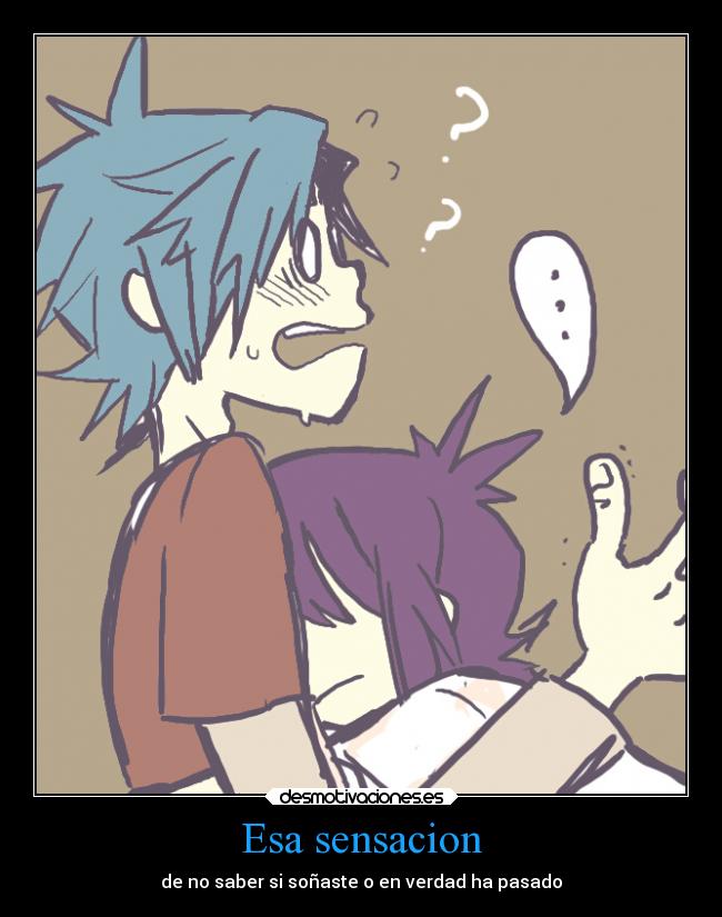 Esa sensacion - de no saber si soñaste o en verdad ha pasado
