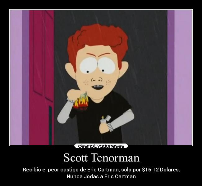 Scott Tenorman - Recibió el peor castigo de Eric Cartman, sólo por $16.12 Dolares.
Nunca Jodas a Eric Cartman