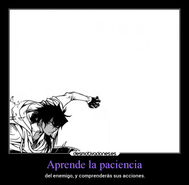 Aprende la paciencia - del enemigo, y comprenderás sus acciones.