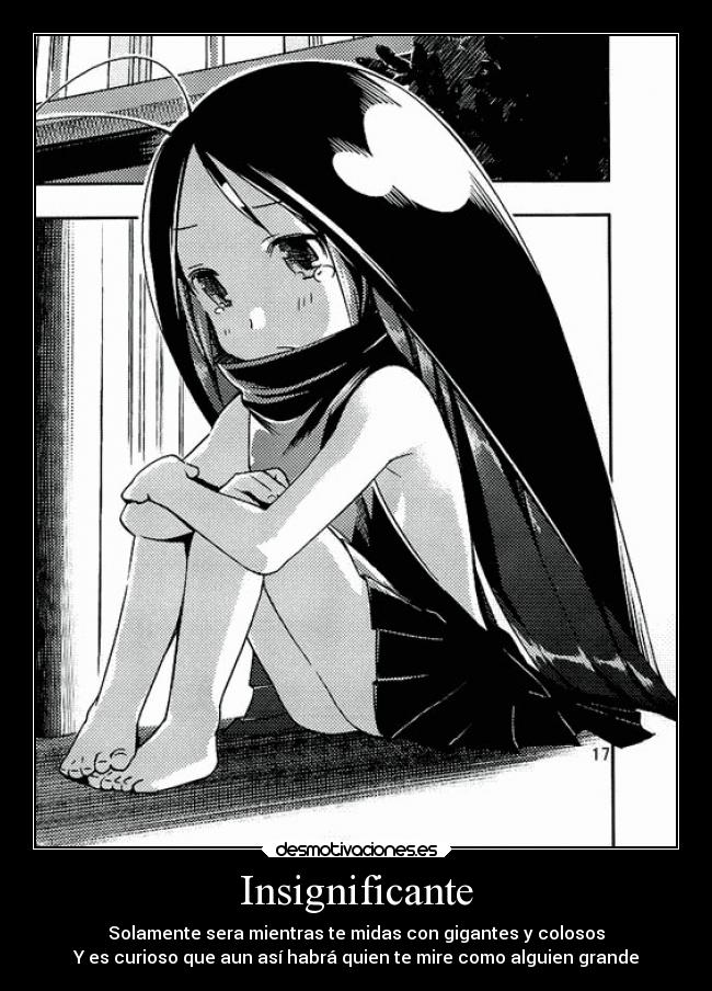 Insignificante - Solamente sera mientras te midas con gigantes y colosos
Y es curioso que aun así habrá quien te mire como alguien grande