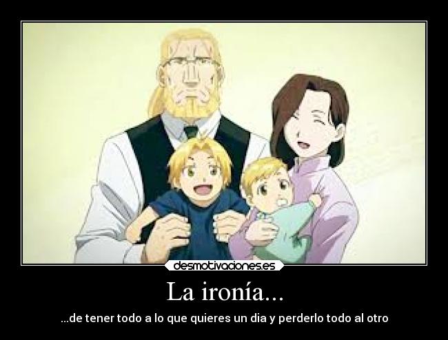 La ironía... - ...de tener todo a lo que quieres un dia y perderlo todo al otro