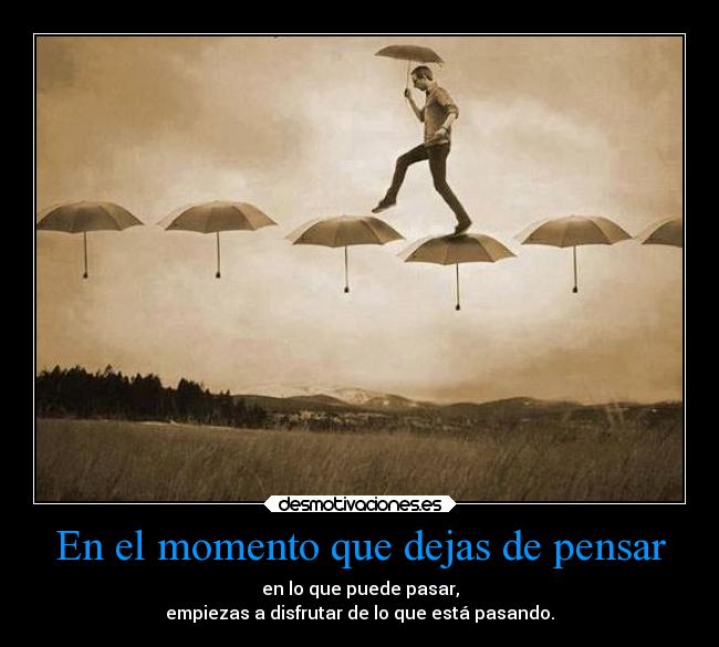 En el momento que dejas de pensar -