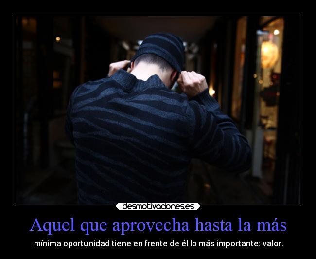 Aquel que aprovecha hasta la más -