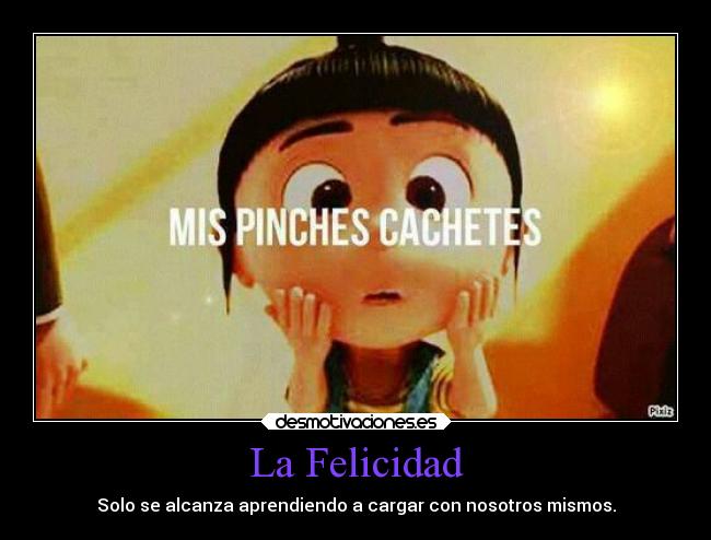 La Felicidad - Solo se alcanza aprendiendo a cargar con nosotros mismos.