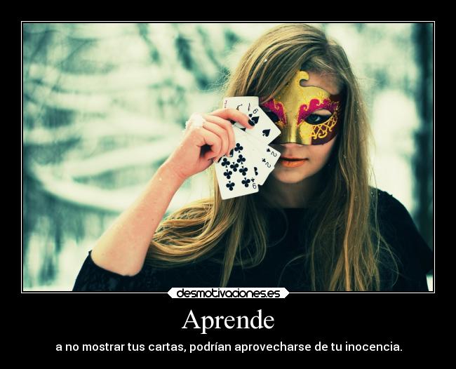 Aprende - a no mostrar tus cartas, podrían aprovecharse de tu inocencia.
