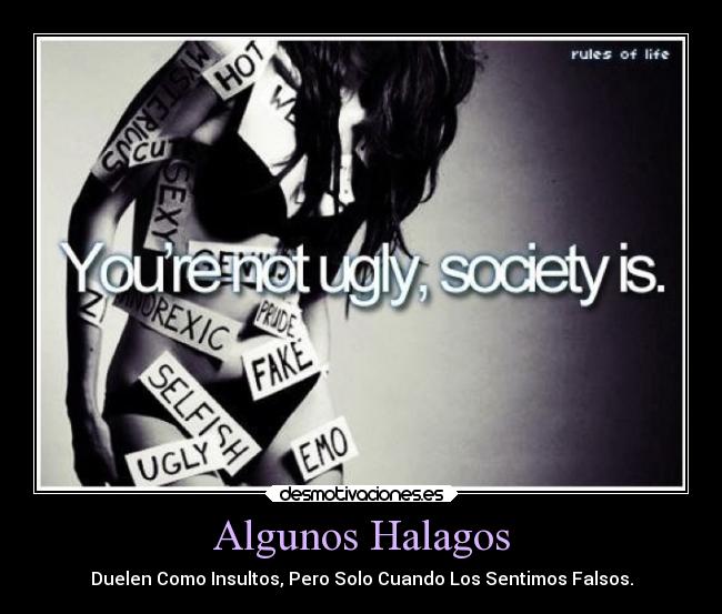 Algunos Halagos - Duelen Como Insultos, Pero Solo Cuando Los Sentimos Falsos.