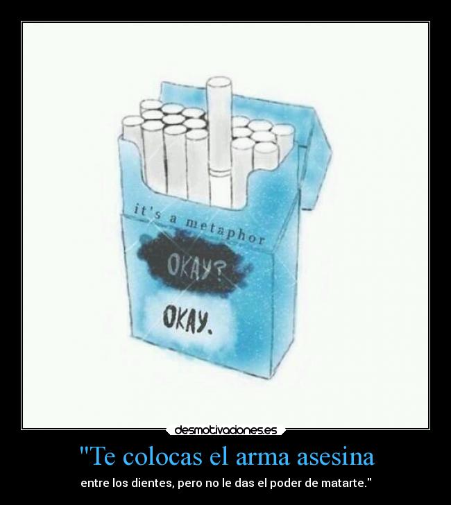 Te colocas el arma asesina - entre los dientes, pero no le das el poder de matarte.