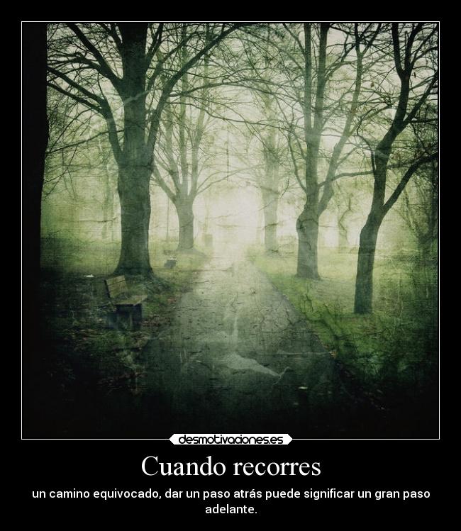 Cuando recorres - un camino equivocado, dar un paso atrás puede significar un gran paso
adelante.