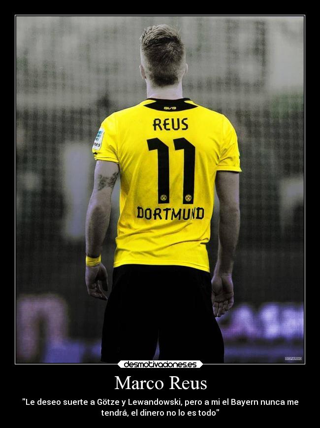 Marco Reus - Le deseo suerte a Götze y Lewandowski, pero a mi el Bayern nunca me
tendrá, el dinero no lo es todo