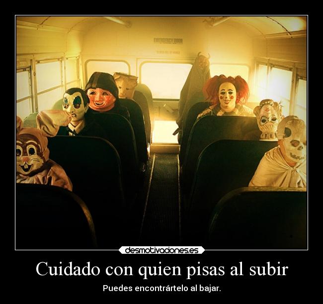 Cuidado con quien pisas al subir - Puedes encontrártelo al bajar.