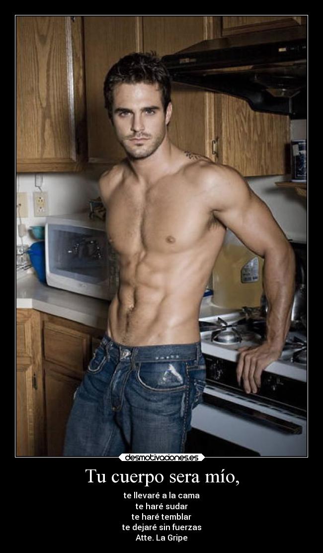 Tu cuerpo sera mío, - te llevaré a la cama
te haré sudar
te haré temblar
te dejaré sin fuerzas
Atte. La Gripe