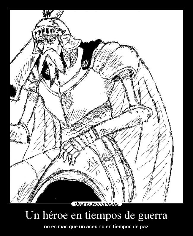 Un héroe en tiempos de guerra - no es más que un asesino en tiempos de paz.
