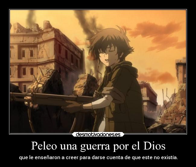 Peleo una guerra por el Dios - que le enseñaron a creer para darse cuenta de que este no existía.