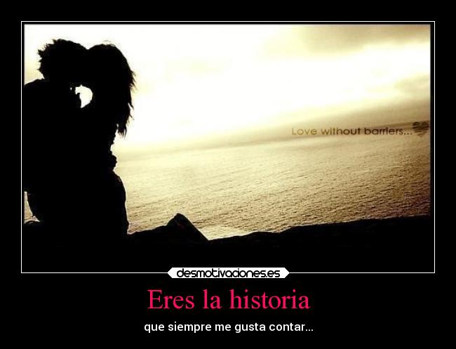 Eres la historia - que siempre me gusta contar...