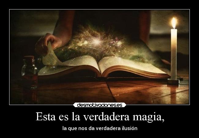 Esta es la verdadera magia, - la que nos da verdadera ilusión