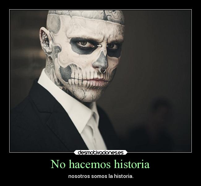 No hacemos historia - nosotros somos la historia.