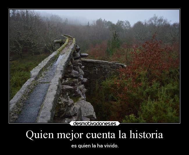 Quien mejor cuenta la historia - es quien la ha vivido.