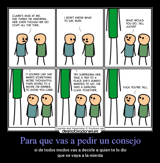 Para que vas a pedir un consejo - si de todos modos vas a decirle a quien te lo dio
que se vaya a la mierda