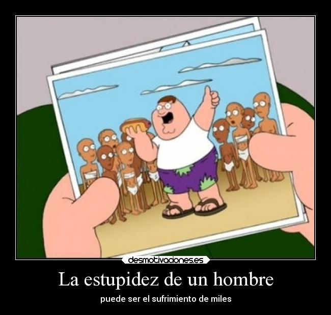 La estupidez de un hombre - puede ser el sufrimiento de miles