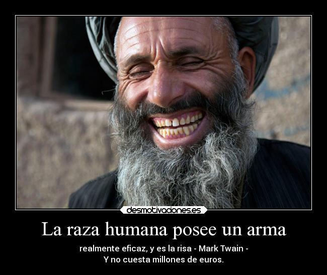 La raza humana posee un arma - realmente eficaz, y es la risa - Mark Twain -
Y no cuesta millones de euros.