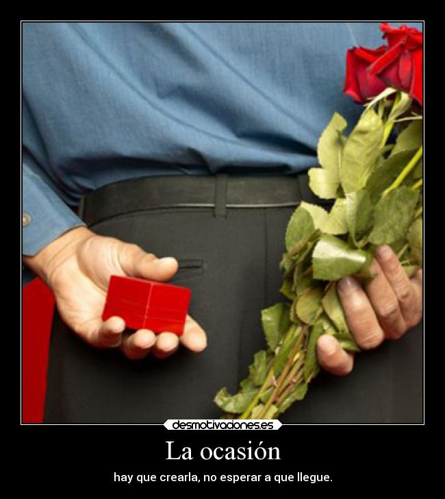 La ocasión - hay que crearla, no esperar a que llegue.