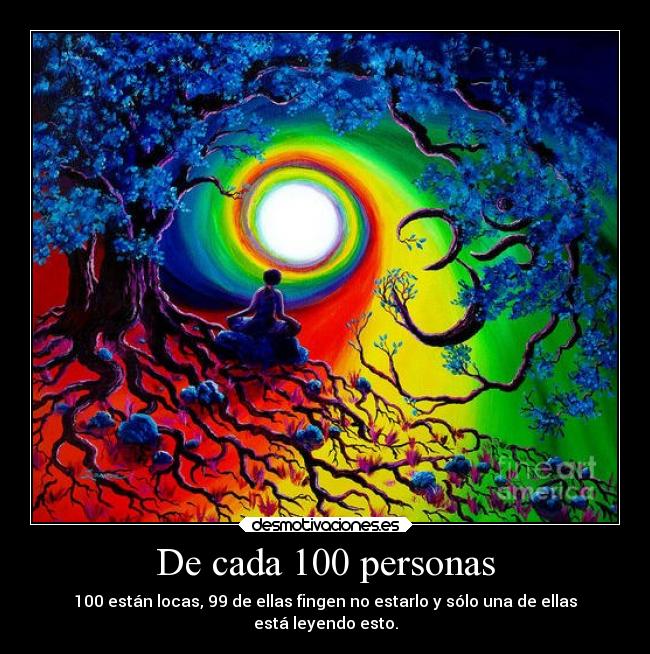 De cada 100 personas - 100 están locas, 99 de ellas fingen no estarlo y sólo una de ellas
está leyendo esto.