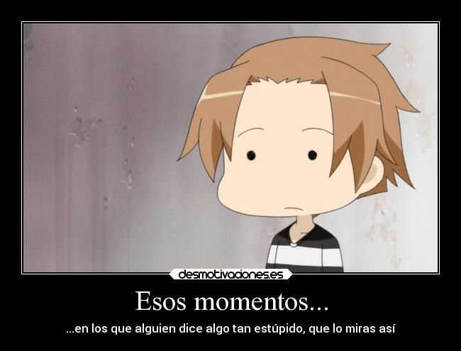 Esos momentos... - ...en los que alguien dice algo tan estúpido, que lo miras así