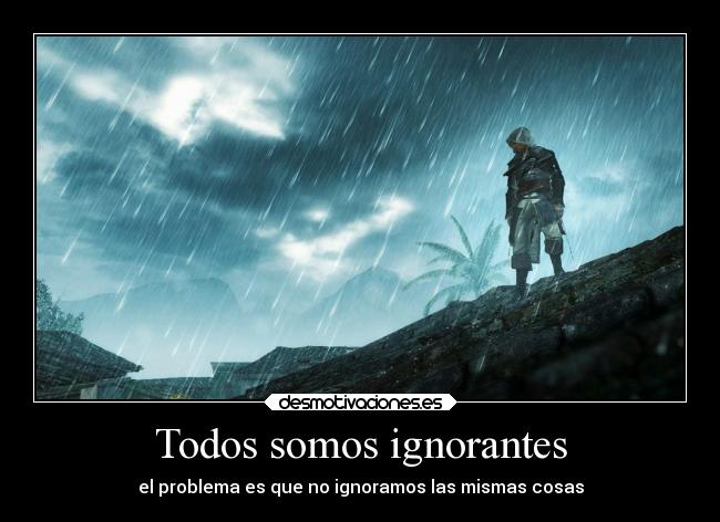 Todos somos ignorantes - el problema es que no ignoramos las mismas cosas