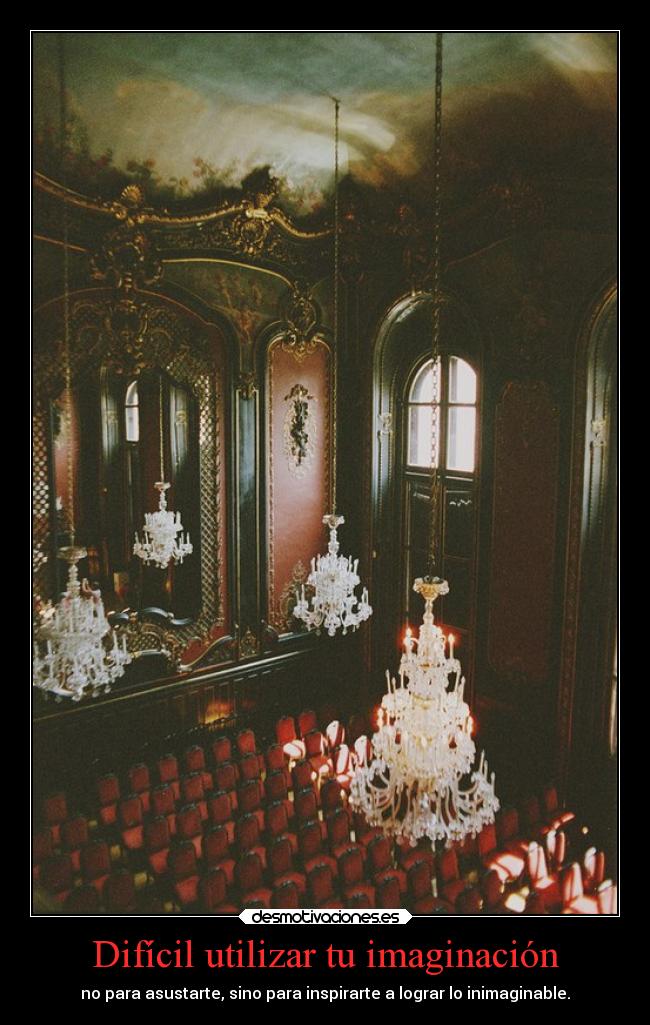 Difícil utilizar tu imaginación - no para asustarte, sino para inspirarte a lograr lo inimaginable.