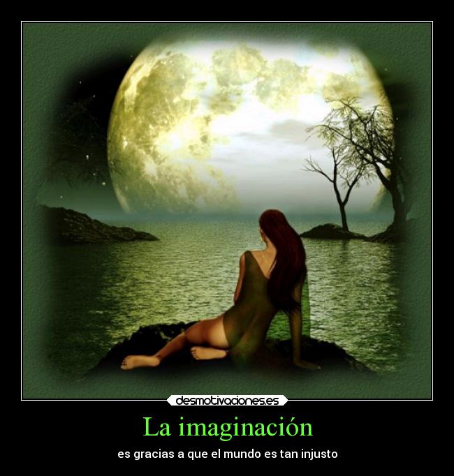 La imaginación - es gracias a que el mundo es tan injusto