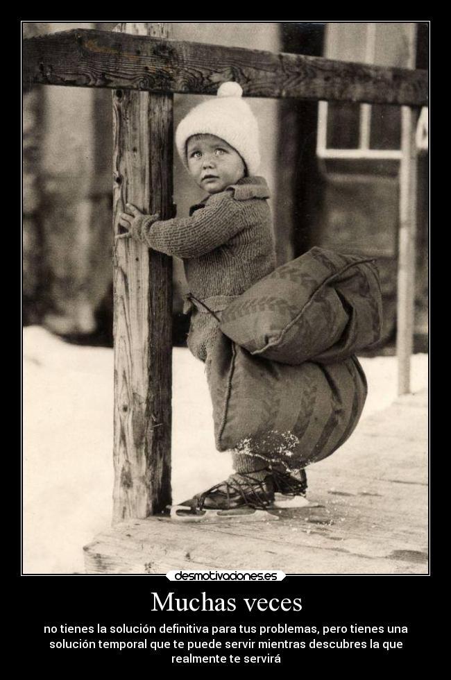 Muchas veces - no tienes la solución definitiva para tus problemas, pero tienes una
solución temporal que te puede servir mientras descubres la que
realmente te servirá