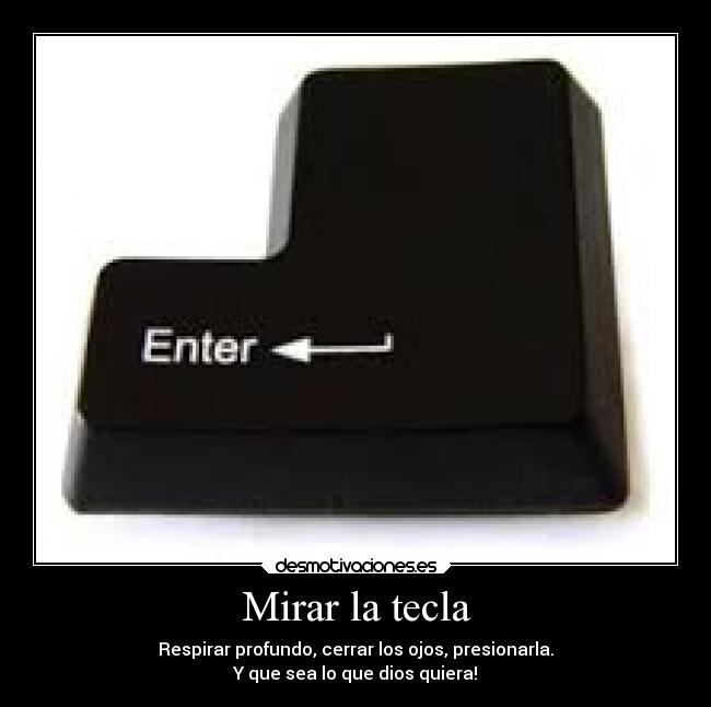 Mirar la tecla - Respirar profundo, cerrar los ojos, presionarla.
Y que sea lo que dios quiera!