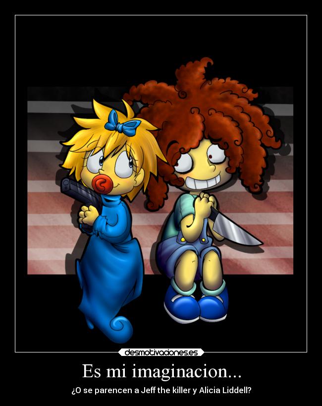 Es mi imaginacion... - ¿O se parencen a Jeff the killer y Alicia Liddell?