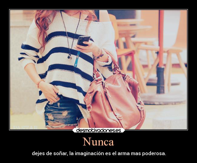 Nunca - dejes de soñar, la imaginación es el arma mas poderosa.