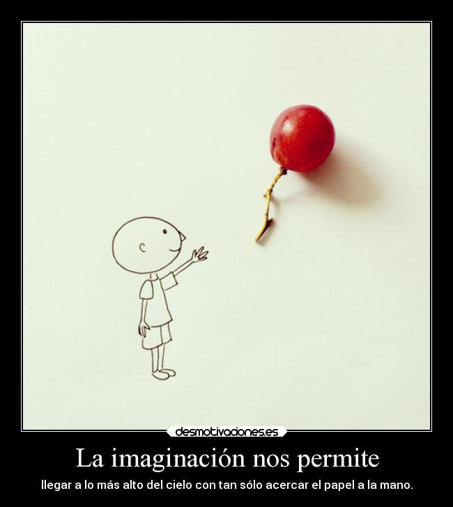 La imaginación nos permite - llegar a lo más alto del cielo con tan sólo acercar el papel a la mano.