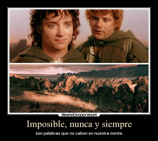 Imposible, nunca y siempre - son palabras que no caben en nuestra mente.
