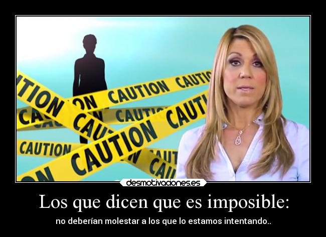 Los que dicen que es imposible: - no deberían molestar a los que lo estamos intentando..