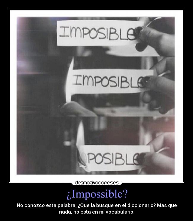 ¿Impossible? - No conozco esta palabra. ¿Que la busque en el diccionario? Mas que
nada, no esta en mi vocabulario.