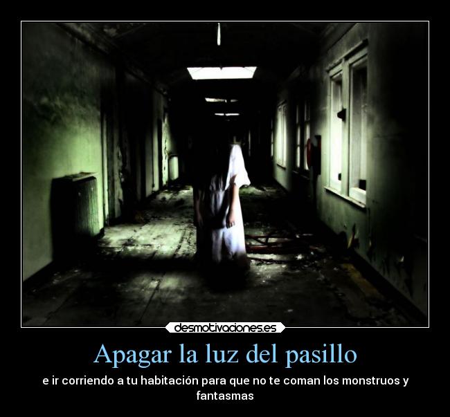 Apagar la luz del pasillo - e ir corriendo a tu habitación para que no te coman los monstruos y
fantasmas