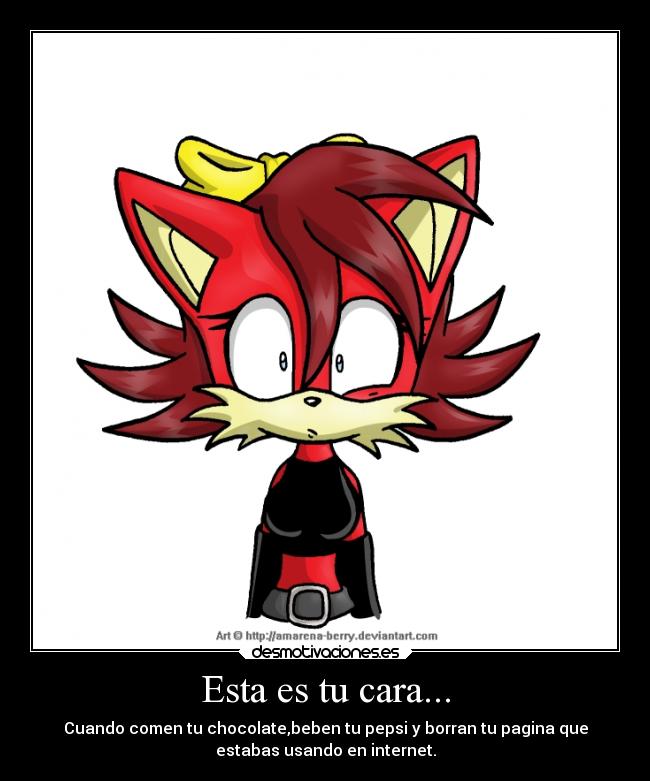 Esta es tu cara... - Cuando comen tu chocolate,beben tu pepsi y borran tu pagina que
estabas usando en internet.