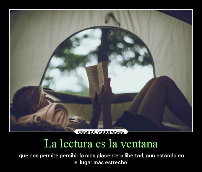 La lectura es la ventana - que nos permite percibir la más placentera libertad, aun estando en
el lugar más estrecho.