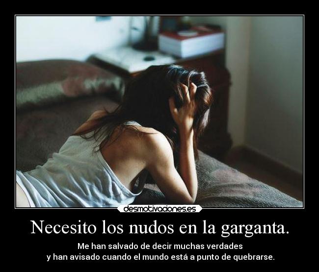 Necesito los nudos en la garganta. - Me han salvado de decir muchas verdades
y han avisado cuando el mundo está a punto de quebrarse.