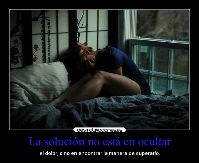 La solución no está en ocultar - el dolor, sino en encontrar la manera de superarlo.