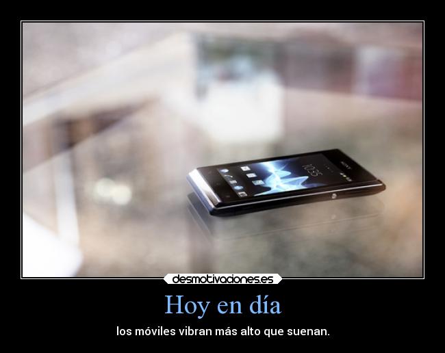 Hoy en día - los móviles vibran más alto que suenan.
