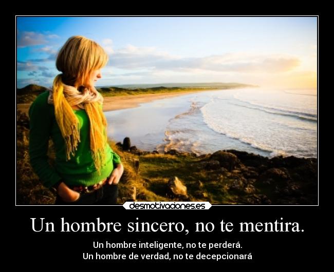 Un hombre sincero, no te mentira. -
