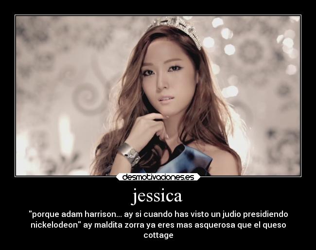 jessica - porque adam harrison... ay si cuando has visto un judio presidiendo
nickelodeon ay maldita zorra ya eres mas asquerosa que el queso
cottage