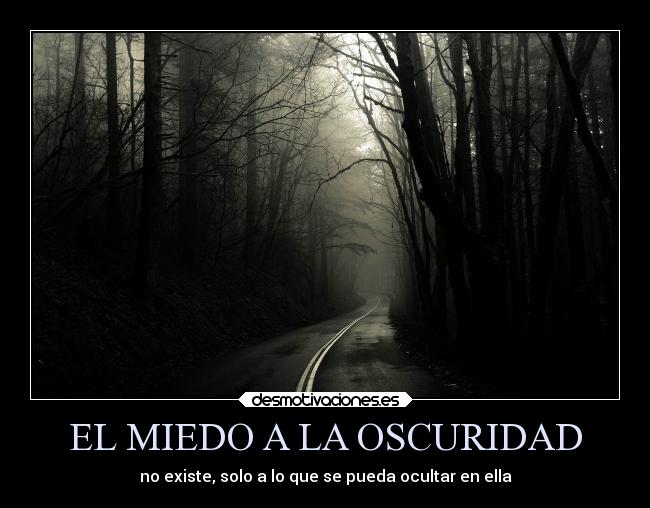 EL MIEDO A LA OSCURIDAD - no existe, solo a lo que se pueda ocultar en ella