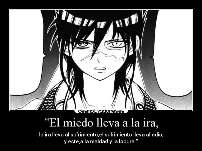 El miedo lleva a la ira, - la ira lleva al sufrimiento,el sufrimiento lleva al odio,
y éste,a la maldad y la locura.