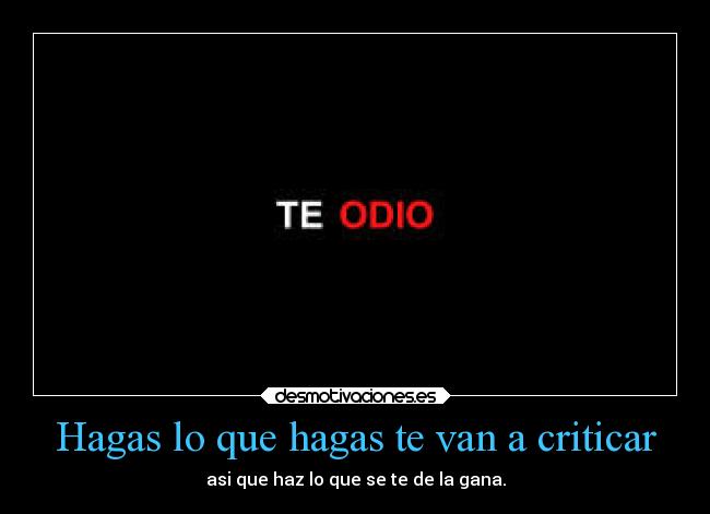 Hagas lo que hagas te van a criticar - asi que haz lo que se te de la gana.